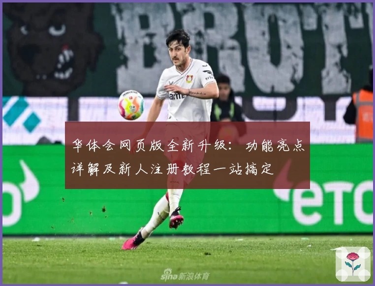 华体会网页版全新升级：功能亮点详解及新人注册教程一站搞定
