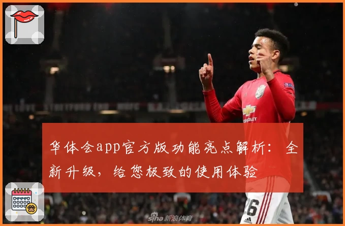 华体会app官方版功能亮点解析：全新升级，给您极致的使用体验