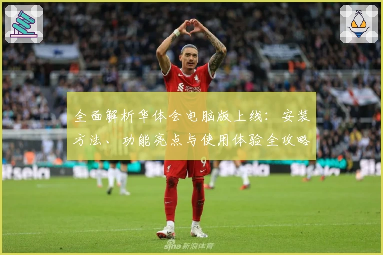全面解析华体会电脑版上线:安装方法、功能亮点与使用体验全攻略