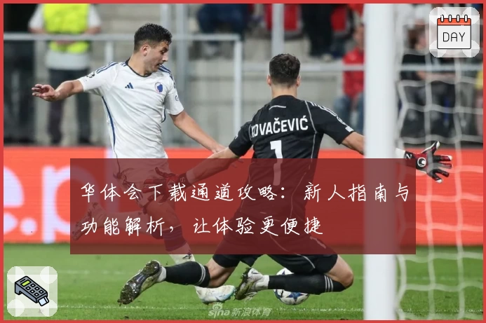 华体会下载通道攻略：新人指南与功能解析，让体验更便捷