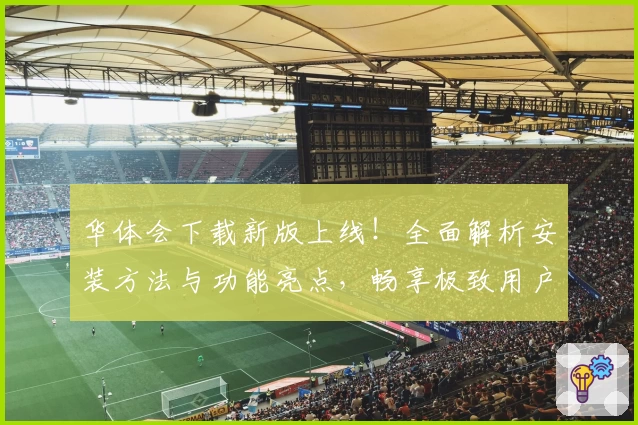 华体会下载新版上线！全面解析安装方法与功能亮点，畅享极致用户体验