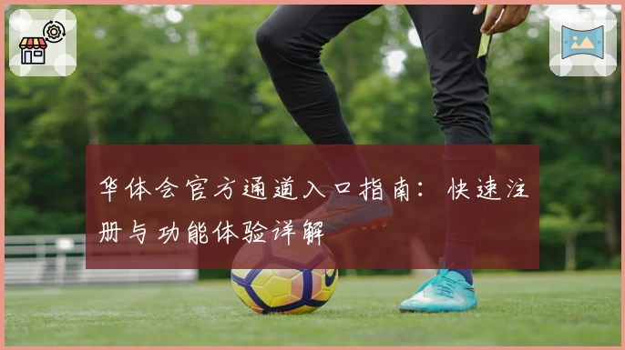 华体会官方通道入口指南：快速注册与功能体验详解