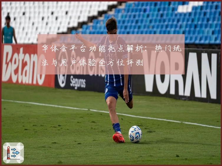 华体会平台功能亮点解析：热门玩法与用户体验全方位评测