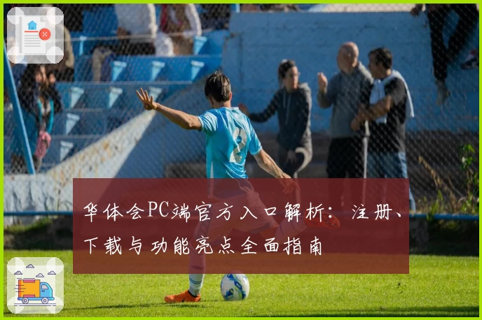华体会PC端官方入口解析：注册、下载与功能亮点全面指南