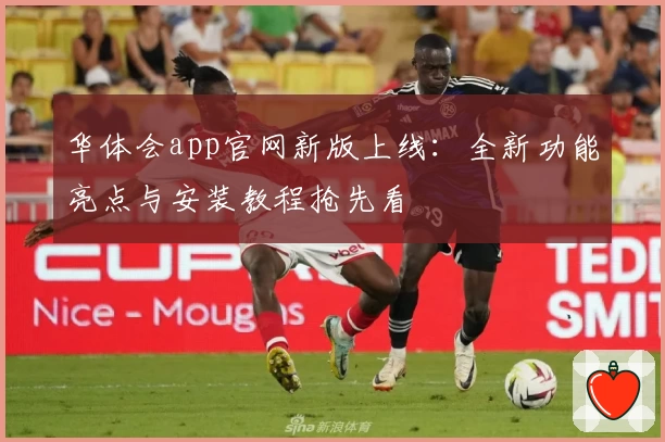 华体会app官网新版上线：全新功能亮点与安装教程抢先看
