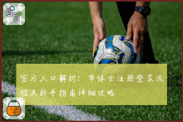 官方入口解析：华体会注册登录流程及新手指南详细攻略