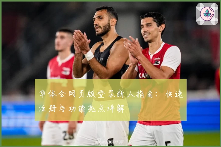 华体会网页版登录新人指南：快速注册与功能亮点详解