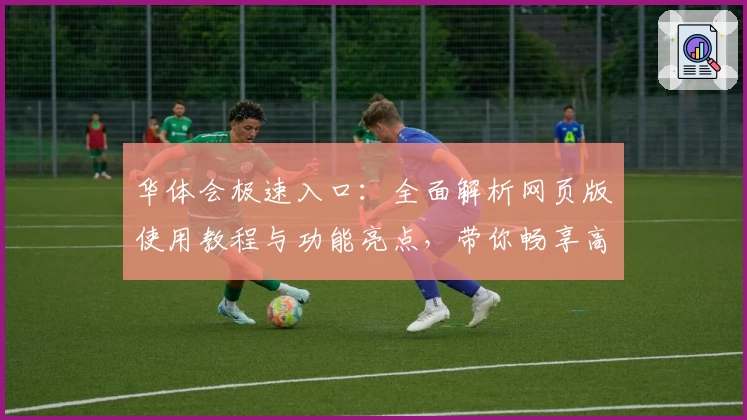 华体会极速入口：全面解析网页版使用教程与功能亮点，带你畅享高效体验