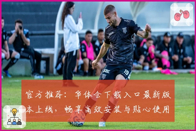 官方推荐：华体会下载入口最新版本上线，畅享高效安装与贴心使用体验