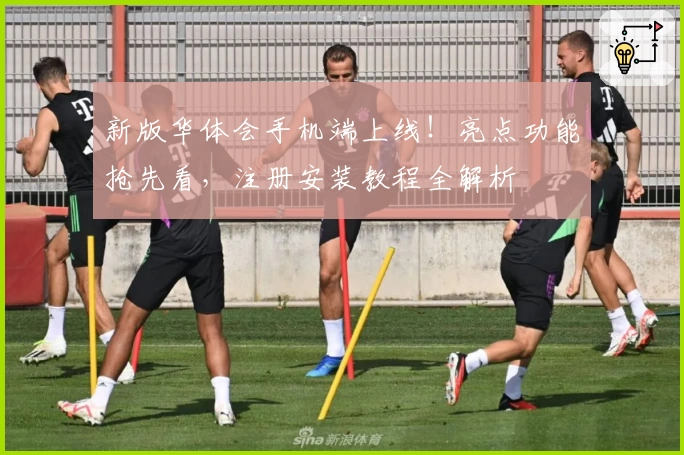 新版华体会手机端上线！亮点功能抢先看，注册安装教程全解析