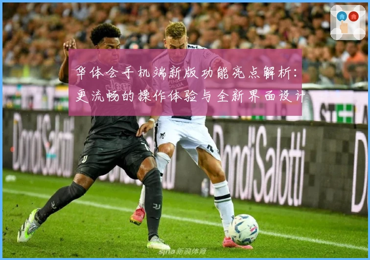 华体会手机端新版功能亮点解析：更流畅的操作体验与全新界面设计