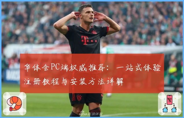 华体会PC端权威推荐：一站式体验注册教程与安装方法详解