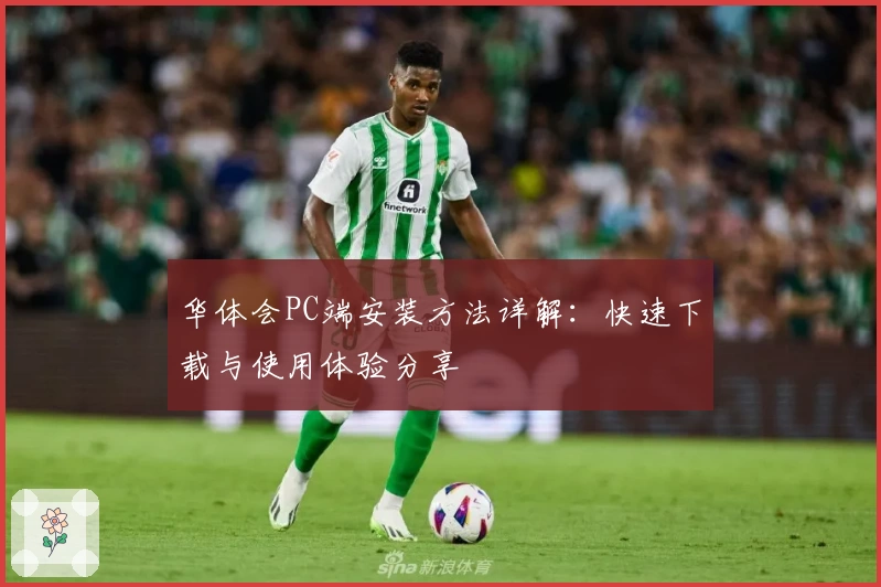 华体会PC端安装方法详解：快速下载与使用体验分享