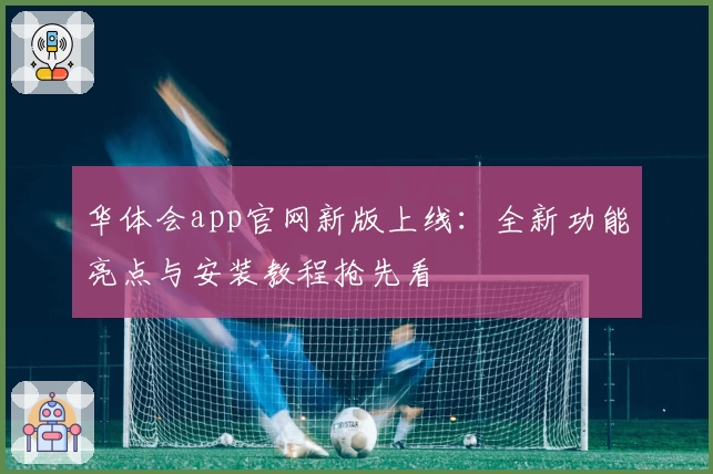 华体会app官网新版上线：全新功能亮点与安装教程抢先看