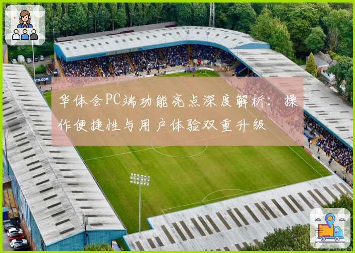 华体会PC端功能亮点深度解析：操作便捷性与用户体验双重升级