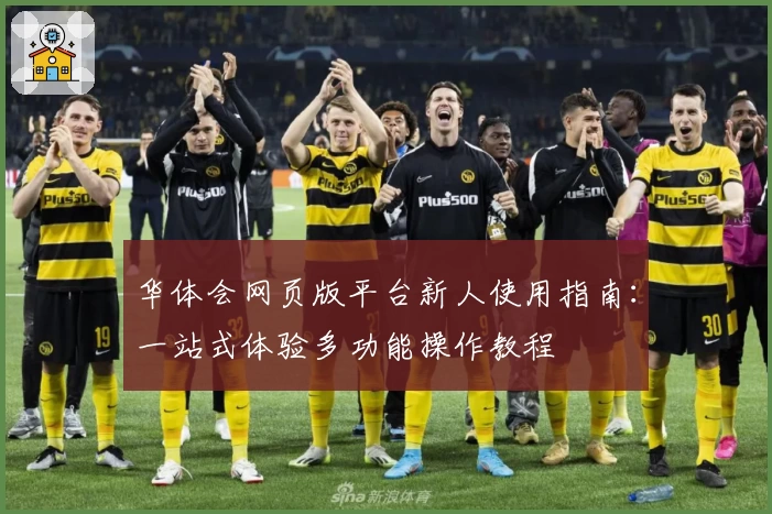 华体会网页版平台新人使用指南：一站式体验多功能操作教程