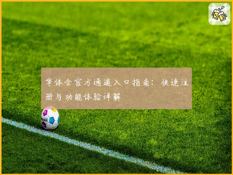 华体会官方通道入口指南：快速注册与功能体验详解