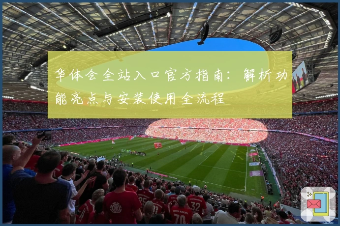 华体会全站入口官方指南：解析功能亮点与安装使用全流程