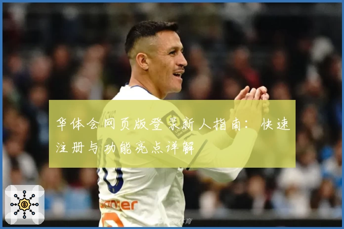 华体会网页版登录新人指南：快速注册与功能亮点详解