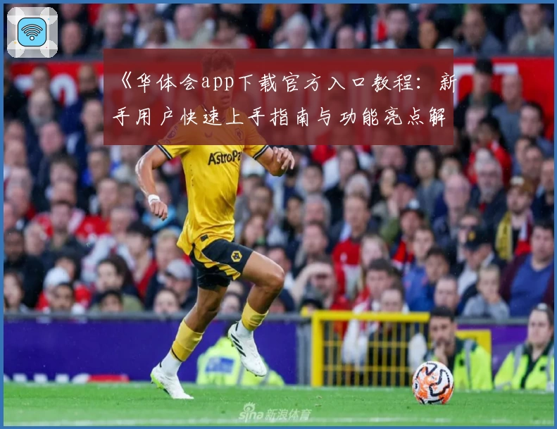 《华体会app下载官方入口教程：新手用户快速上手指南与功能亮点解析》