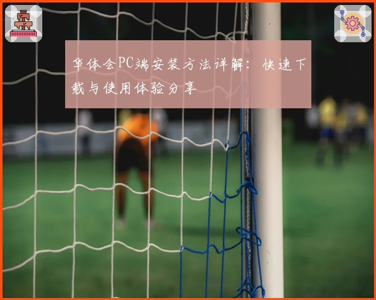 华体会PC端安装方法详解：快速下载与使用体验分享