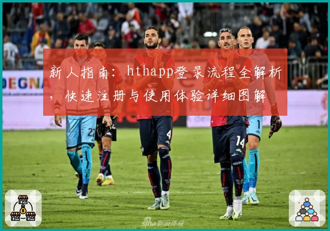 新人指南：hthapp登录流程全解析，快速注册与使用体验详细图解