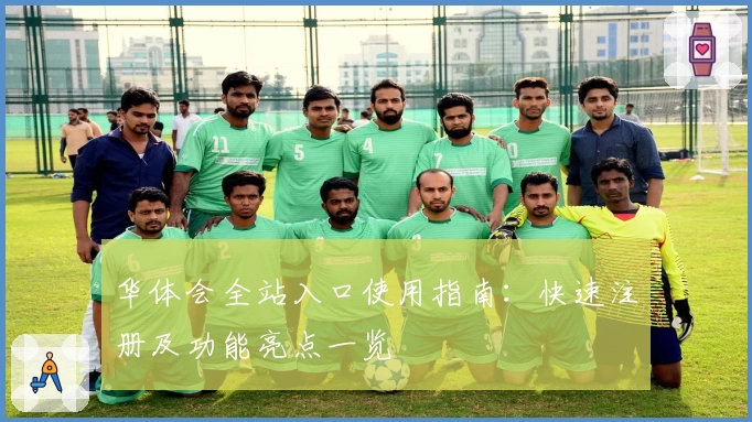 华体会全站入口使用指南：快速注册及功能亮点一览