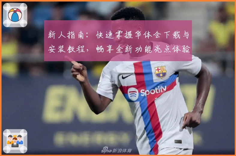 新人指南:快速掌握华体会下载与安装教程,畅享全新功能亮点体验