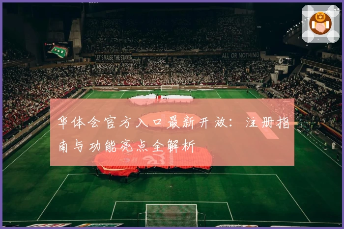 华体会官方入口最新开放：注册指南与功能亮点全解析