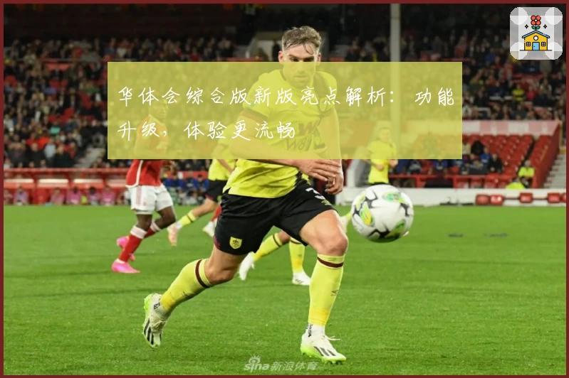 华体会综合版新版亮点解析：功能升级，体验更流畅