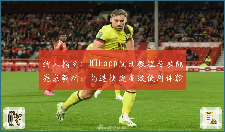 新人指南：HTHapp注册教程与功能亮点解析，打造快捷高效使用体验