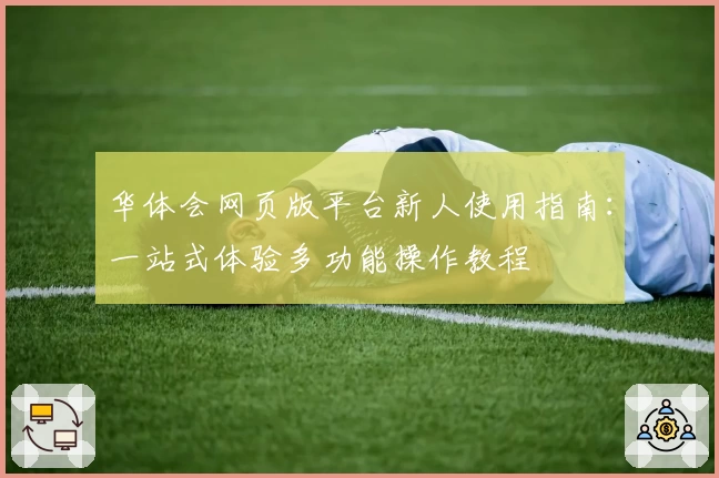 华体会网页版平台新人使用指南：一站式体验多功能操作教程