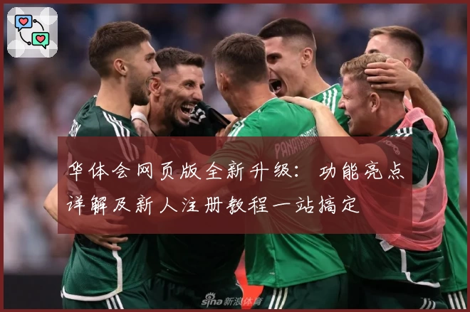 华体会网页版全新升级：功能亮点详解及新人注册教程一站搞定