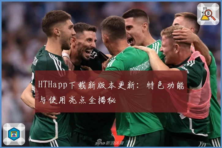 HTHapp下载新版本更新：特色功能与使用亮点全揭秘