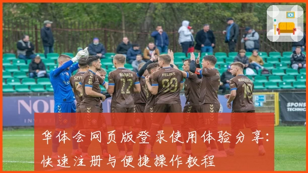 华体会网页版登录使用体验分享：快速注册与便捷操作教程