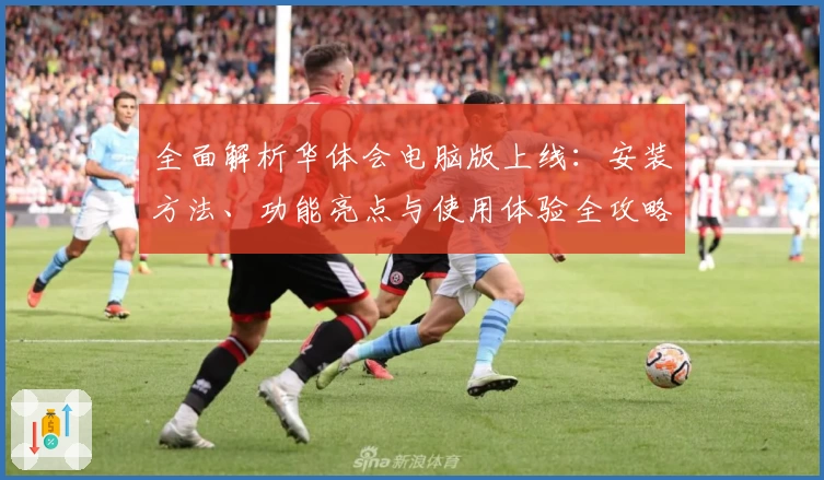全面解析华体会电脑版上线：安装方法、功能亮点与使用体验全攻略