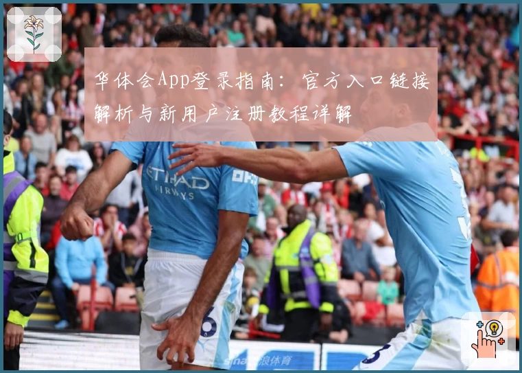 华体会App登录指南:官方入口链接解析与新用户注册教程详解