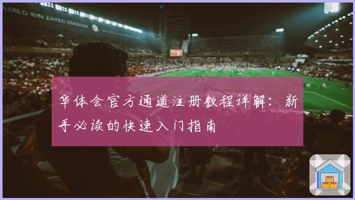 华体会官方通道注册教程详解：新手必读的快速入门指南