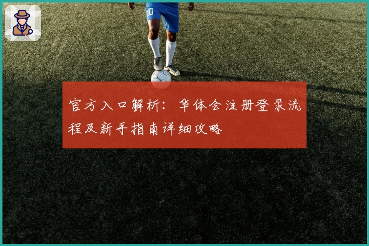 官方入口解析：华体会注册登录流程及新手指南详细攻略
