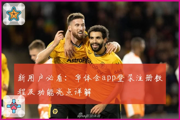 新用户必看:华体会app登录注册教程及功能亮点详解