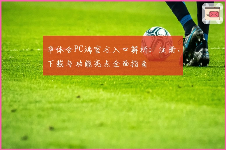 华体会PC端官方入口解析：注册、下载与功能亮点全面指南